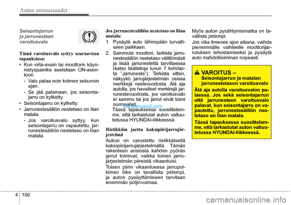 Hyundai Santa Fe 2016  Omistajan Käsikirja (in Finnish) Auton ominaisuudet 
4  100
Seisontajarrun 
 
ja jarrunesteen   
varoitusvalo
Tämä varoitusvalo syttyy seuraavissa 
tapauksissa:
•  Kun virta-avain tai moottorin käyn-
nistyspainike asetetaan ON-a