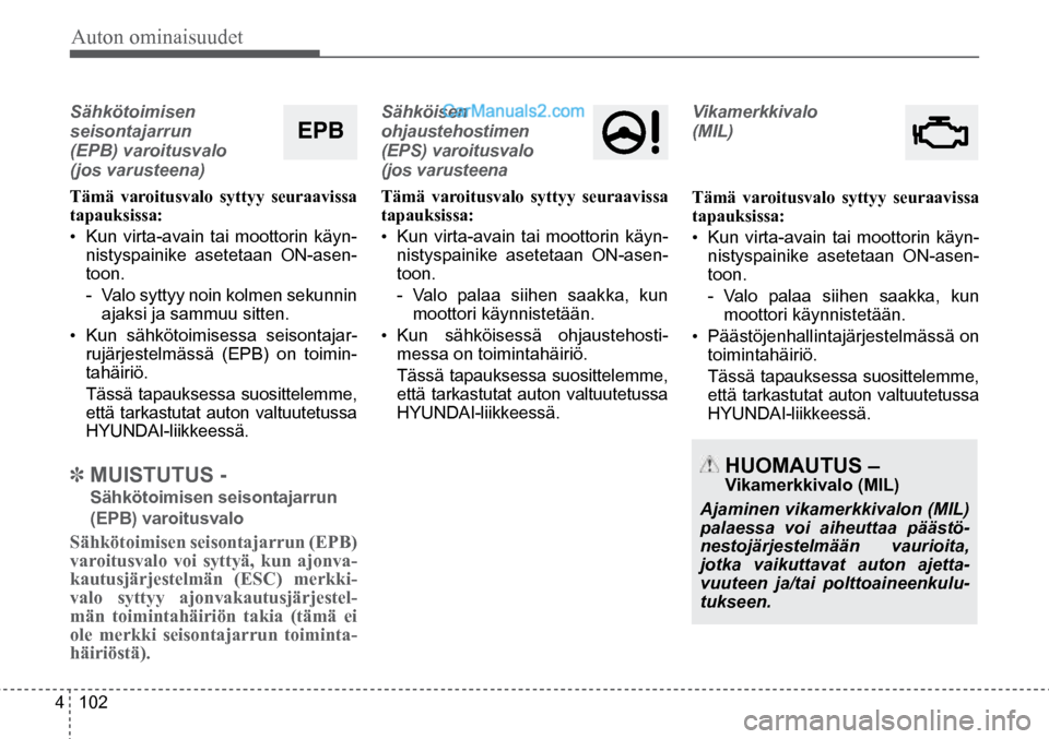 Hyundai Santa Fe 2016  Omistajan Käsikirja (in Finnish) Auton ominaisuudet 
4  102
Sähkötoimisen 
seisontajarrun  
(EPB) varoitusvalo  
(jos varusteena) 
Tämä varoitusvalo syttyy seuraavissa 
tapauksissa:
• 
Kun virta-avain tai moottorin käyn-
nisty
