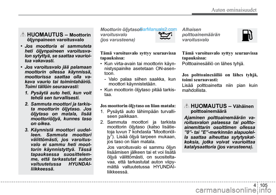 Hyundai Santa Fe 2016  Omistajan Käsikirja (in Finnish) Auton ominaisuudet  
4  105
  HUOMAUTUS – Moottorin 
öljynpaineen varoitusvalo
•	 Jos moottoria ei sammuteta 
heti öljynpaineen varoitusva-
lon sytyttyä, se saattaa vaurioi-
tua vakavasti.
•	