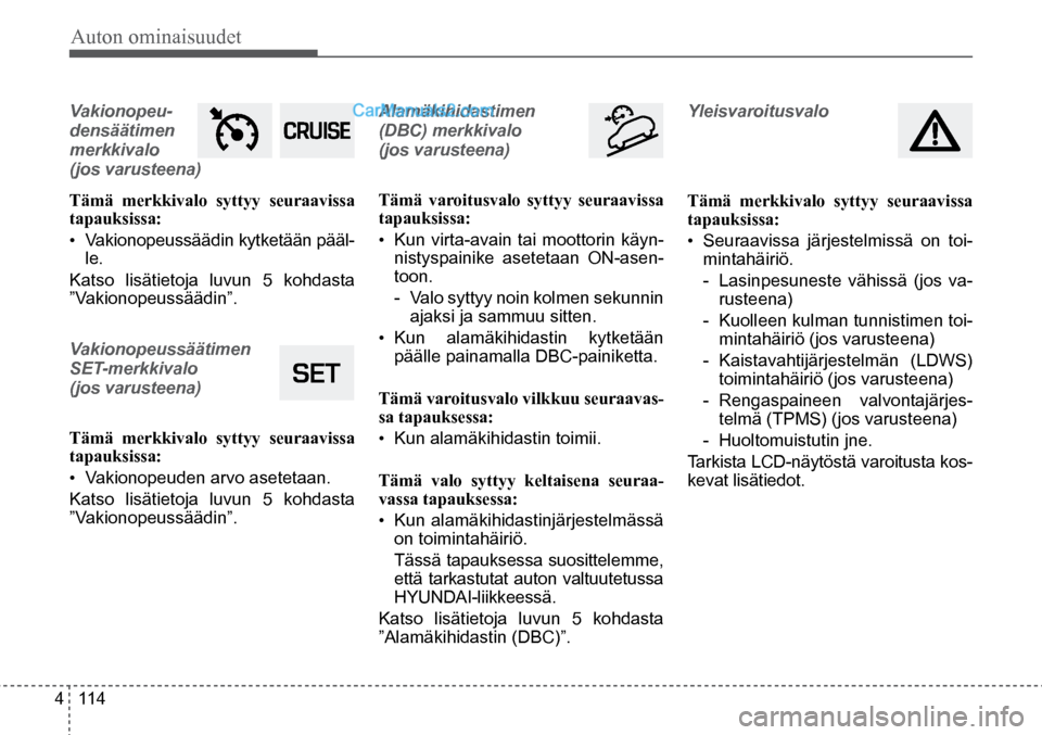 Hyundai Santa Fe 2016  Omistajan Käsikirja (in Finnish) Auton ominaisuudet 
4  114
Vakionopeu-
densäätimen 
merkkivalo 
 
(jos varusteena) 
Tämä merkkivalo syttyy seuraavissa 
tapauksissa:
•  Vakionopeussäädin kytketään pääl-
le.
Katso lisätie