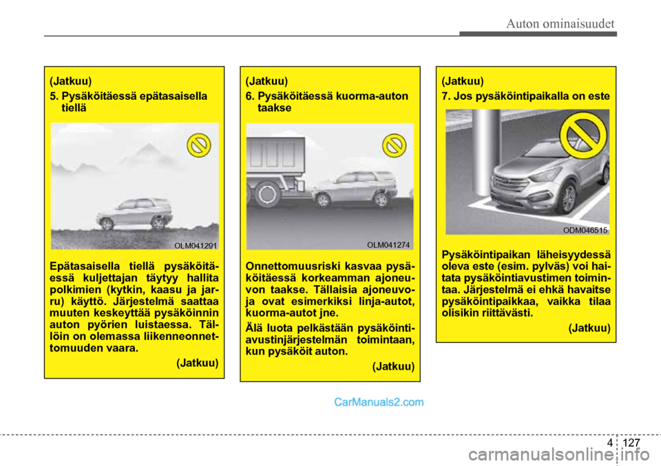 Hyundai Santa Fe 2016  Omistajan Käsikirja (in Finnish) Auton ominaisuudet  
4  127
(Jatkuu) 
5.  Pysäköitäessä epätasaisella 
tiellä
Epätasaisella tiellä pysäköitä-
essä kuljettajan täytyy hallita 
polkimien (kytkin, kaasu ja jar-
ru) käytt