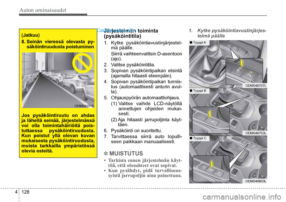 Hyundai Santa Fe 2016  Omistajan Käsikirja (in Finnish) Auton ominaisuudet 
4  128
(Jatkuu) 
8.   Seinän vieressä olevasta py-
säköintiruudusta poistuminen
Jos pysäköintiruutu on ahdas 
ja lähellä seinää, järjestelmässä 
voi olla toimintahäir