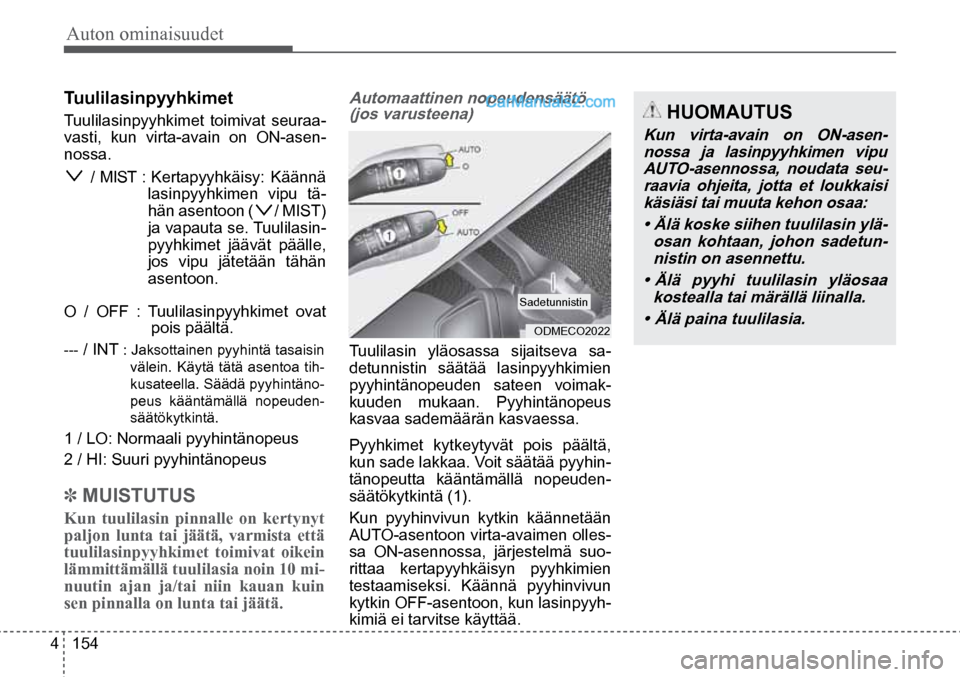 Hyundai Santa Fe 2016  Omistajan Käsikirja (in Finnish) Auton ominaisuudet 
4  154
Tuulilasinpyyhkimet  
Tuulilasinpyyhkimet toimivat seuraa -
vasti, kun virta-avain on ON-asen-
nossa. 
     / MIST : Kertapyyhkäisy: Käännä  lasinpyyhkimen vipu tä-
hä