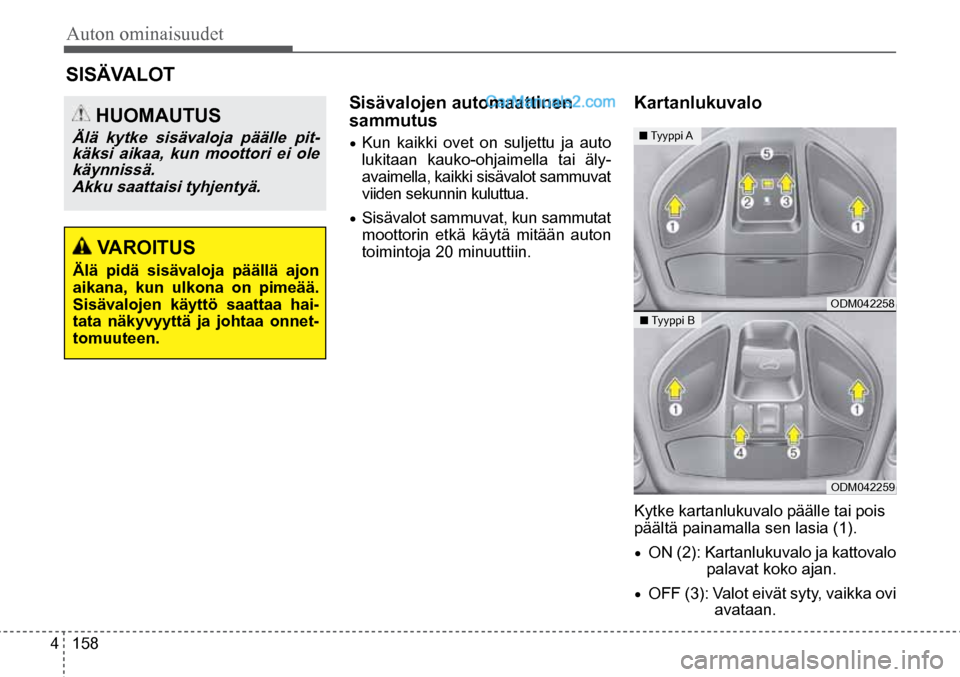 Hyundai Santa Fe 2016  Omistajan Käsikirja (in Finnish) Auton ominaisuudet 
4  158
 HUOMAUTUS 
Älä  kytke  sisävaloja  päälle  pit-
käksi aikaa, kun moottori ei ole käynnissä. 
Akku saattaisi tyhjentyä.  
 VAROITUS 
Älä  pidä  sisävaloja  pä
