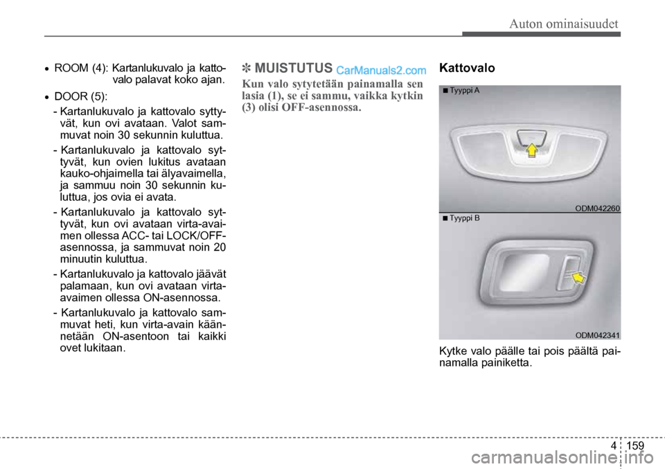 Hyundai Santa Fe 2016  Omistajan Käsikirja (in Finnish) Auton ominaisuudet  
4  159
■  Tyyppi  A  
■ Tyyppi B  ODM042260  
ODM042341  
•	ROOM (4): Kartanlukuvalo ja  katto-
valo palavat koko ajan. 
•	DOOR (5): 
- Kartanlukuvalo ja kattovalo sytty- 