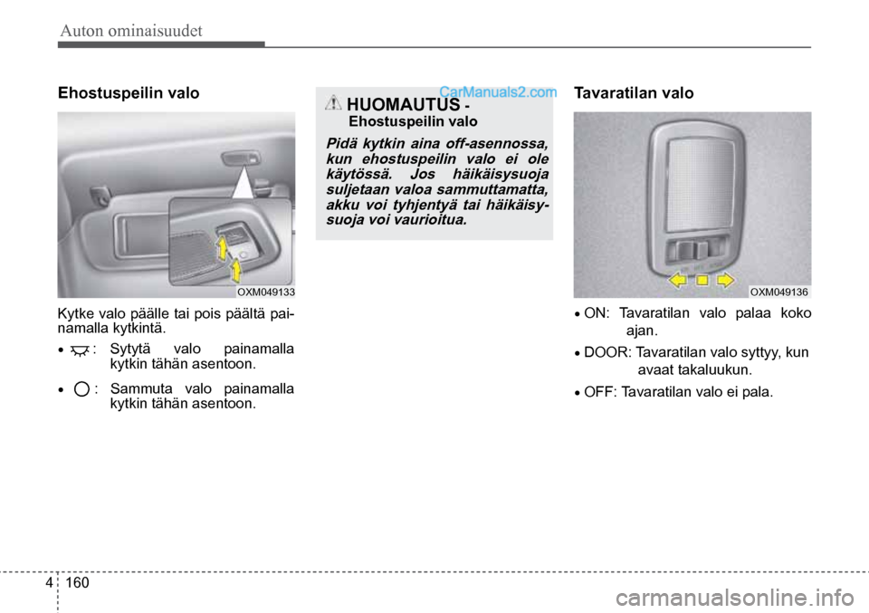 Hyundai Santa Fe 2016  Omistajan Käsikirja (in Finnish) Auton ominaisuudet 
4  160
OXM049133  
 HUOMAUTUS - 
Ehostuspeilin valo 
Pidä  kytkin  aina  off-asennossa,  kun ehostuspeilin valo ei ole käytössä. Jos häikäisysuoja suljetaan valoa sammuttamat