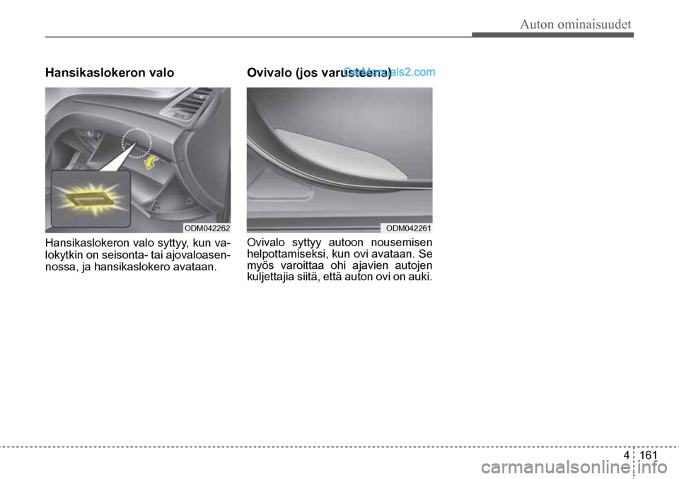 Hyundai Santa Fe 2016  Omistajan Käsikirja (in Finnish) Auton ominaisuudet  
4  161
ODM042262ODM042261  
Hansikaslokeron valo    
Hansikaslokeron valo syttyy, kun va-
lokytkin on seisonta- tai ajovaloasen -
nossa, ja hansikaslokero avataan.  
Ovivalo (jos 