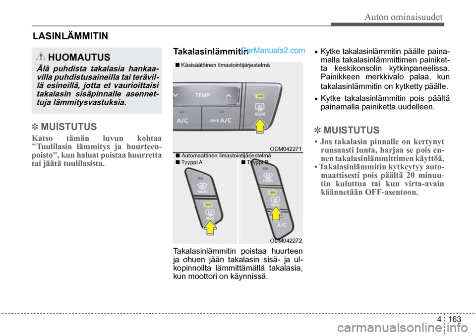 Hyundai Santa Fe 2016  Omistajan Käsikirja (in Finnish) Auton ominaisuudet  
4  163
 HUOMAUTUS 
Älä  puhdista  takalasia  hankaa-
villa puhdistusaineilla tai terävil-lä esineillä, jotta et vaurioittaisi takalasin sisäpinnalle asennet-tuja lämmitysva