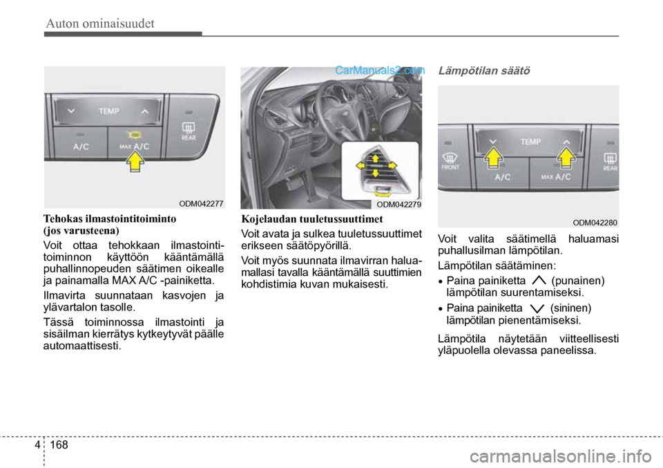 Hyundai Santa Fe 2016  Omistajan Käsikirja (in Finnish) Auton ominaisuudet 
4  168 Voit valita säätimellä haluamasi 
puhallusilman lämpötilan. 
Lämpötilan säätäminen:
•	Paina painiketta  
(punainen) 
lämpötilan suurentamiseksi. 
•	Paina pai