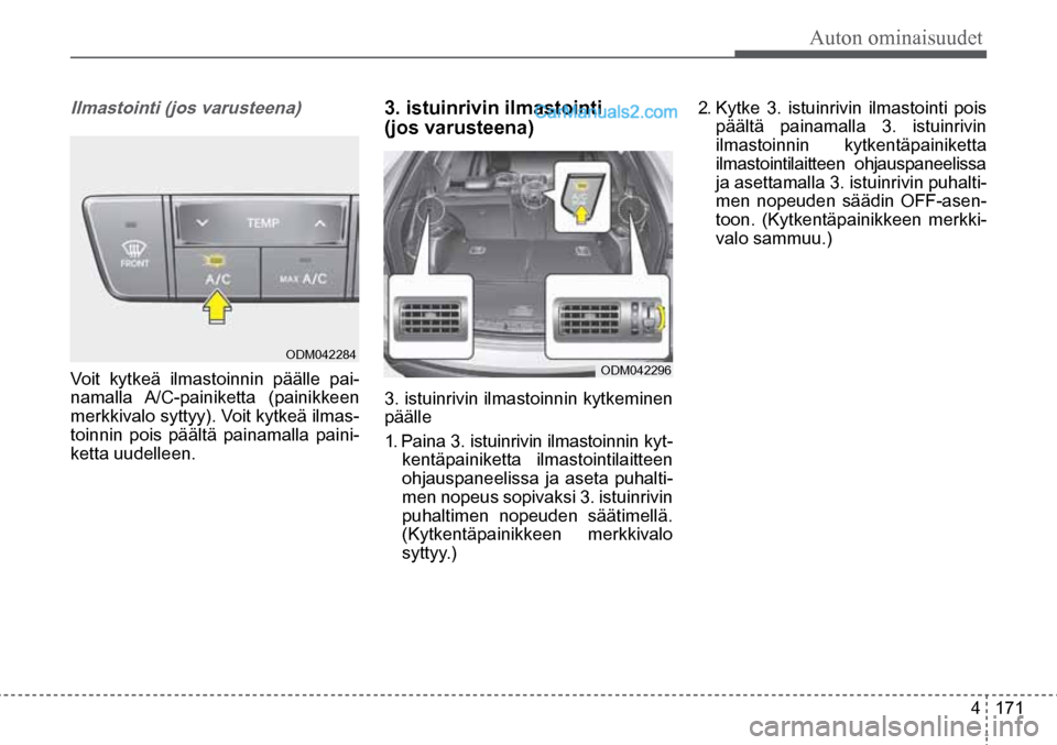 Hyundai Santa Fe 2016  Omistajan Käsikirja (in Finnish) Auton ominaisuudet  
4  171
ODM042296  ODM042284  
Ilmastointi (jos varusteena)    
Voit kytkeä ilmastoinnin päälle pai-
namalla A/C-painiketta  (painikkeen 
merkkivalo syttyy). Voit kytkeä ilmas-