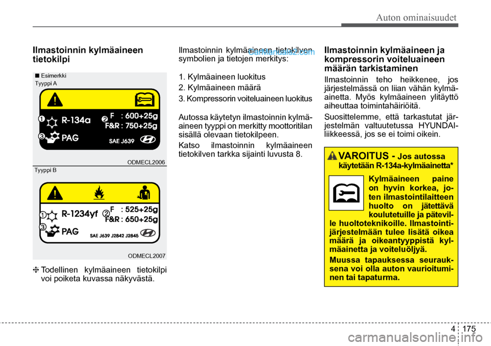 Hyundai Santa Fe 2016  Omistajan Käsikirja (in Finnish) Auton ominaisuudet  
4  175
 VAROITUS  - Jos autossa 
käytetään R-134a-kylmäainetta*
Kylmäaineen paine 
on hyvin korkea, jo-
ten ilmastointilaitteen 
huolto on jätettävä  
koulutetuille ja pä