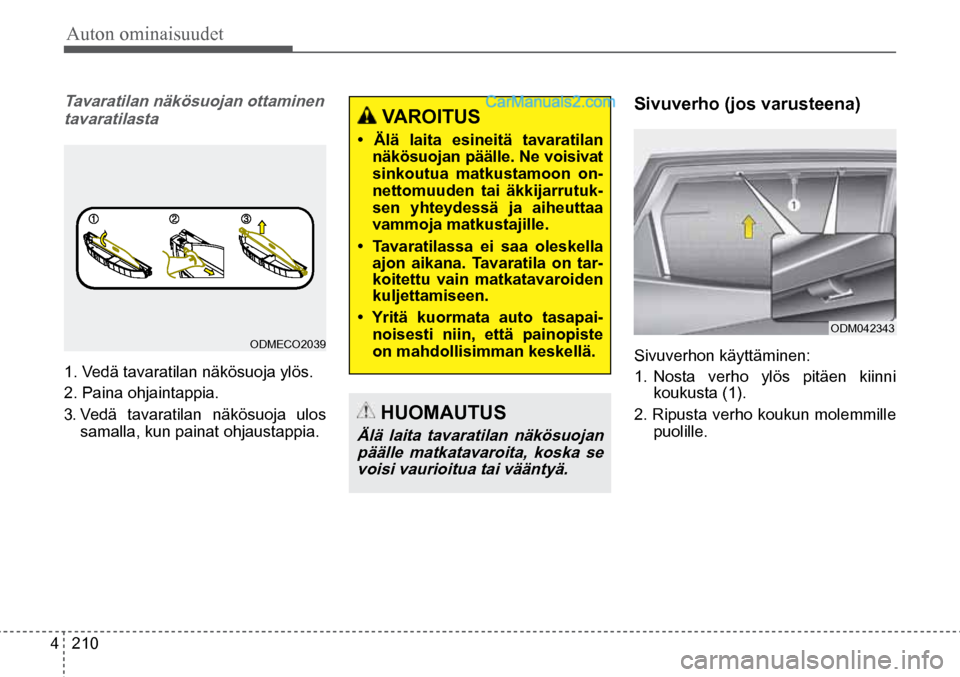Hyundai Santa Fe 2016  Omistajan Käsikirja (in Finnish) Auton ominaisuudet 
4  210
ODM042343  
 VAROITUS 
•  Älä  laita  esineitä  tavaratilan 
näkösuojan päälle. Ne voisivat 
sinkoutua matkustamoon on-
nettomuuden  tai  äkkijarrutuk-
sen  yhteyd