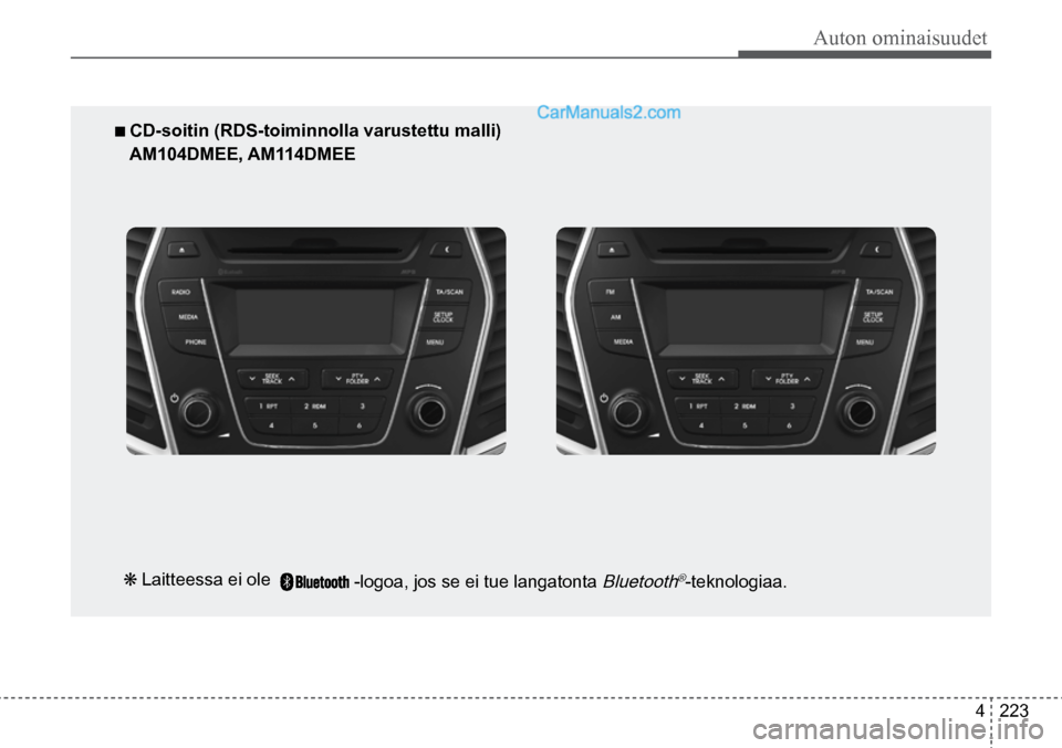 Hyundai Santa Fe 2016  Omistajan Käsikirja (in Finnish) Auton ominaisuudet
4  223
■ CD-soitin (RDS-toiminnolla varustettu malli) 
AM104DMEE, AM114DMEE  
❋ Laitteessa ei ole   -logoa, jos se ei tue langatonta 
Bluetooth®-teknologiaa.     