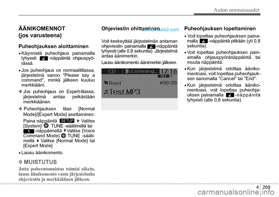 Hyundai Santa Fe 2016  Omistajan Käsikirja (in Finnish) Auton ominaisuudet
4  269
ÄÄNIKOMENNOT  
(jos varusteena) 
Puheohjauksen aloittaminen  
•	Käynnistä puheohjaus painamalla 
lyhyesti   -näppäintä  ohjauspyö-
rässä.  
•	Jos puheohjaus on 