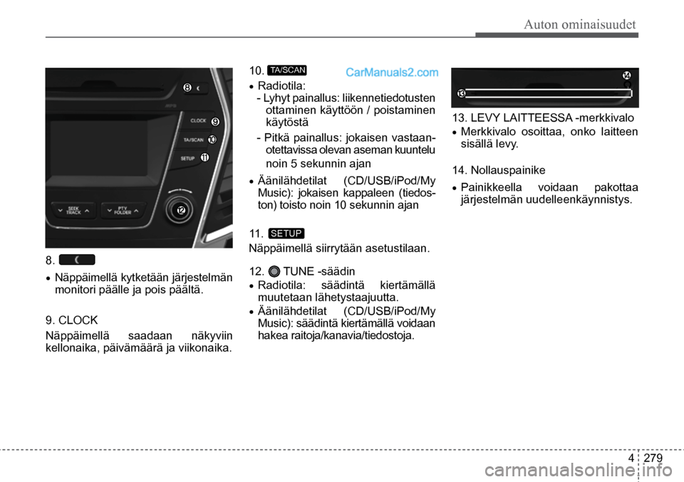 Hyundai Santa Fe 2016  Omistajan Käsikirja (in Finnish) Auton ominaisuudet
4  279
11.  SETUP  
10.  TA/SCAN   
8. 
•	Näppäimellä kytketään järjestelmän 
monitori päälle ja pois päältä.
9. CLOCK
Näppäimellä saadaan näkyviin 
kellonaika, p