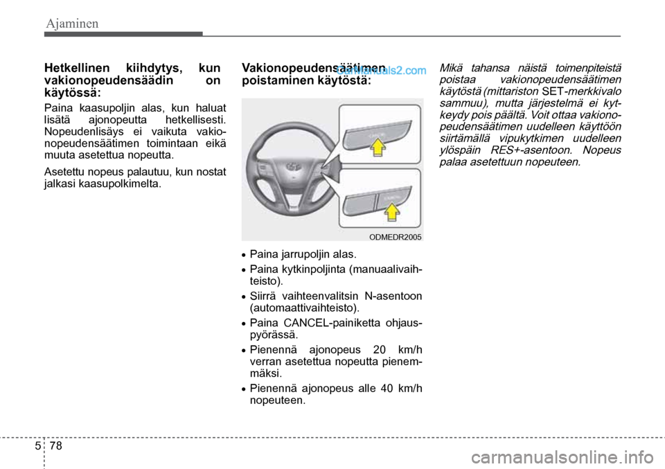 Hyundai Santa Fe 2016  Omistajan Käsikirja (in Finnish) Ajaminen   
5  78
ODMEDR2005 
•	Paina jarrupoljin alas. 
•	Paina kytkinpoljinta (manuaalivaih -
teisto). 
•	Siirrä vaihteenvalitsin N-asentoon 
(automaattivaihteisto). 
•	Paina CANCEL-painike