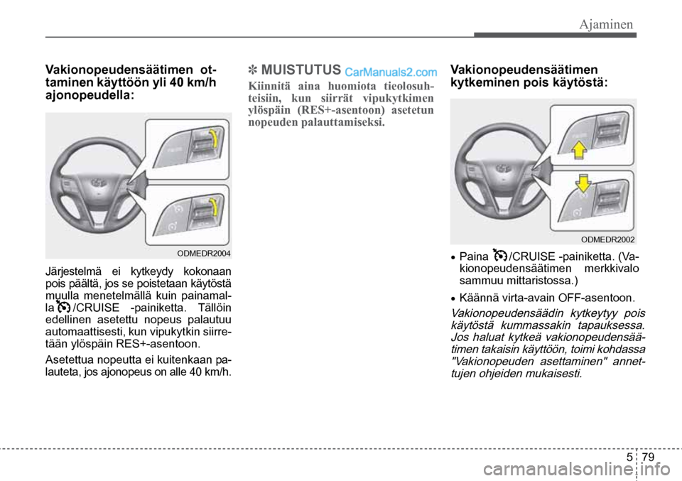 Hyundai Santa Fe 2016  Omistajan Käsikirja (in Finnish) Ajaminen  
5  79
ODMEDR2002  
ODMEDR2004  
Vakionopeudensäätimen  ot-
taminen käyttöön yli 40 km/h 
ajonopeudella:  
Järjestelmä ei kytkeydy kokonaan 
pois päältä, jos se poistetaan käytös