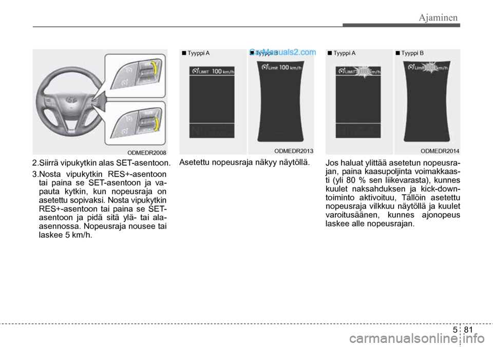 Hyundai Santa Fe 2016  Omistajan Käsikirja (in Finnish) Ajaminen  
5  81
ODMEDR2008 
2.Siirrä vipukytkin alas SET-asentoon. 
3.Nosta vipukytkin RES+-asentoon 
tai paina se SET-asentoon ja va-
pauta kytkin, kun nopeusraja on 
asetettu sopivaksi. Nosta vipu