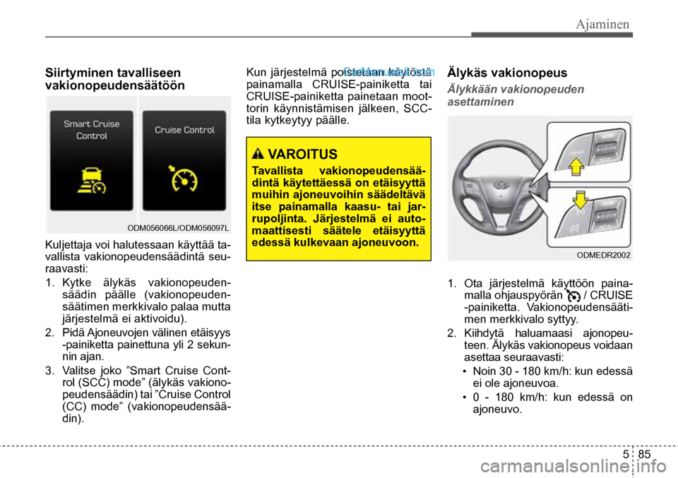 Hyundai Santa Fe 2016  Omistajan Käsikirja (in Finnish) Ajaminen  
5  85
Siirtyminen tavalliseen 
vakionopeudensäätöön
Kuljettaja voi halutessaan käyttää ta-
vallista vakionopeudensäädintä seu-
raavasti:
1.  Kytke älykäs vakionopeuden-
säädin