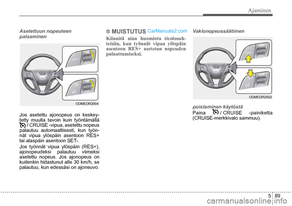 Hyundai Santa Fe 2016  Omistajan Käsikirja (in Finnish) Ajaminen  
5  89
Asetettuun nopeuteen 
 
palaaminen
Jos asetettu ajonopeus on keskey-
tetty muulla tavoin kuin työntämällä   
 / CRUISE -vipua, asetettu nopeus 
palautuu automaattisesti, kun työn