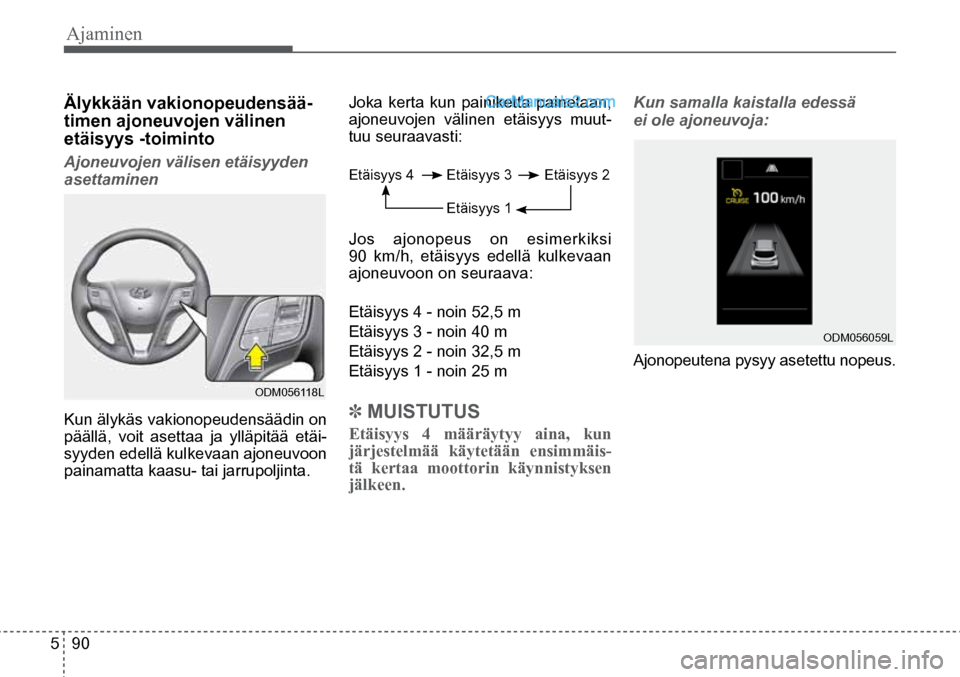 Hyundai Santa Fe 2016  Omistajan Käsikirja (in Finnish) Ajaminen   
5  90
Älykkään vakionopeudensää-
timen ajoneuvojen välinen 
etäisyys -toiminto
Ajoneuvojen välisen etäisyyden 
asettaminen
Kun älykäs vakionopeudensäädin on 
päällä, voit a