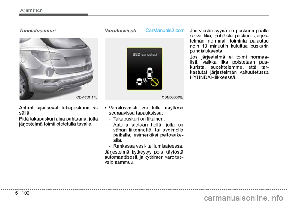 Hyundai Santa Fe 2016  Omistajan Käsikirja (in Finnish) Ajaminen   
5  102
Tunnistusanturi
Anturit sijaitsevat takapuskurin si-
sällä.
Pidä takapuskuri aina puhtaana, jotta 
järjestelmä toimii oletetulla tavalla.
Varoitusviesti
• 
Varoitusviesti voi