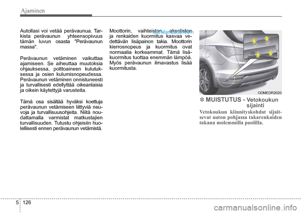 Hyundai Santa Fe 2016  Omistajan Käsikirja (in Finnish) Ajaminen   
5  126
ODMEDR2020  
Autollasi voi vetää perävaunua. Tar-
kista perävaunun  yhteensopivuus 
tämän luvun osasta "Perävaunun 
massa". 
Perävaunun vetäminen vaikuttaa 
ajamiseen. Se a