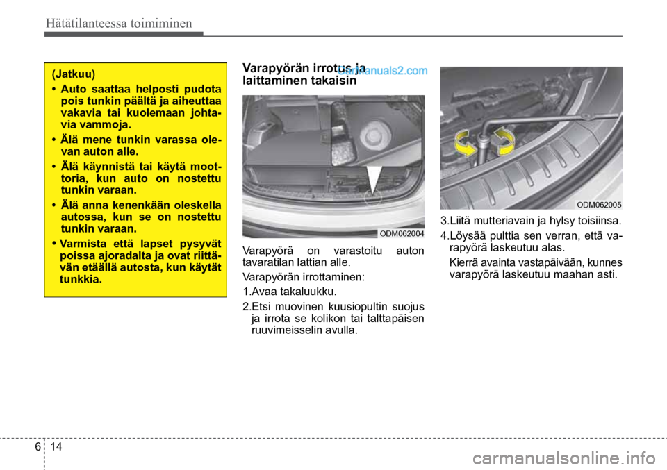 Hyundai Santa Fe 2016  Omistajan Käsikirja (in Finnish) 6  14
Hätätilanteessa toimiminen  
(Jatkuu) 
•	 Auto	 saattaa	 helposti	 pudota	
pois tunkin päältä ja aiheuttaa 
vakavia tai kuolemaan johta-
via vammoja. 
•	 Älä	 mene	 tunkin	 varassa 	o