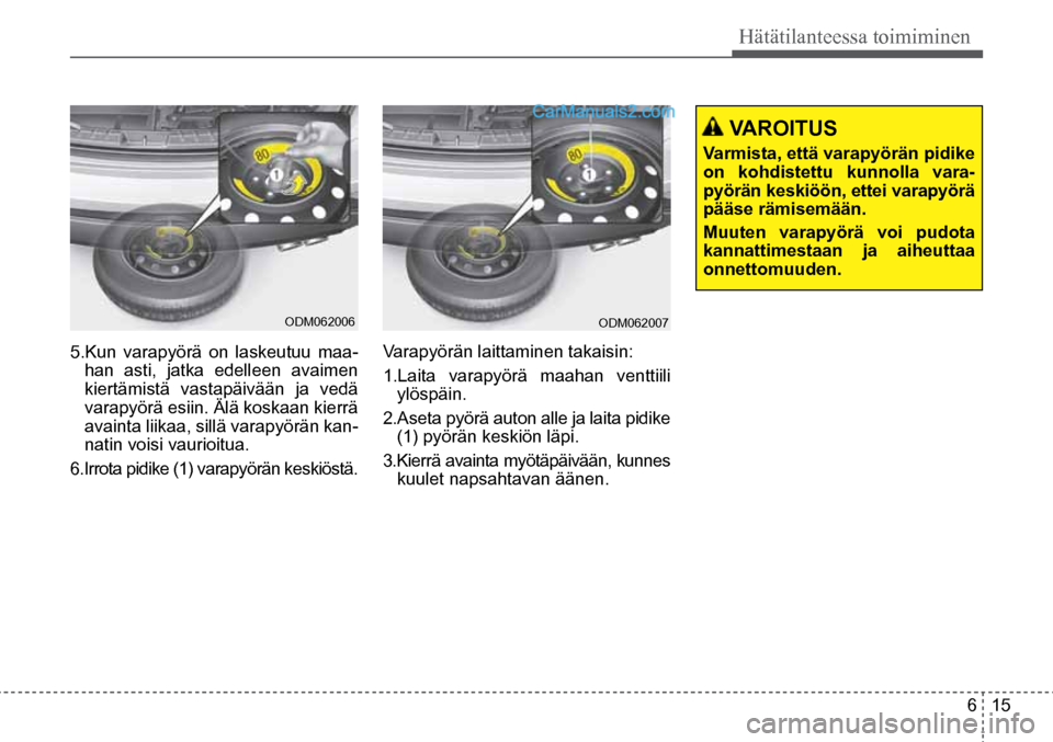 Hyundai Santa Fe 2016  Omistajan Käsikirja (in Finnish) 6  15
Hätätilanteessa toimiminen
 VAROITUS 
Varmista, että varapyörän pidike 
on kohdistettu kunnolla vara -
pyörän keskiöön, ettei varapyörä 
pääse rämisemään. 
Muuten varapyörä voi