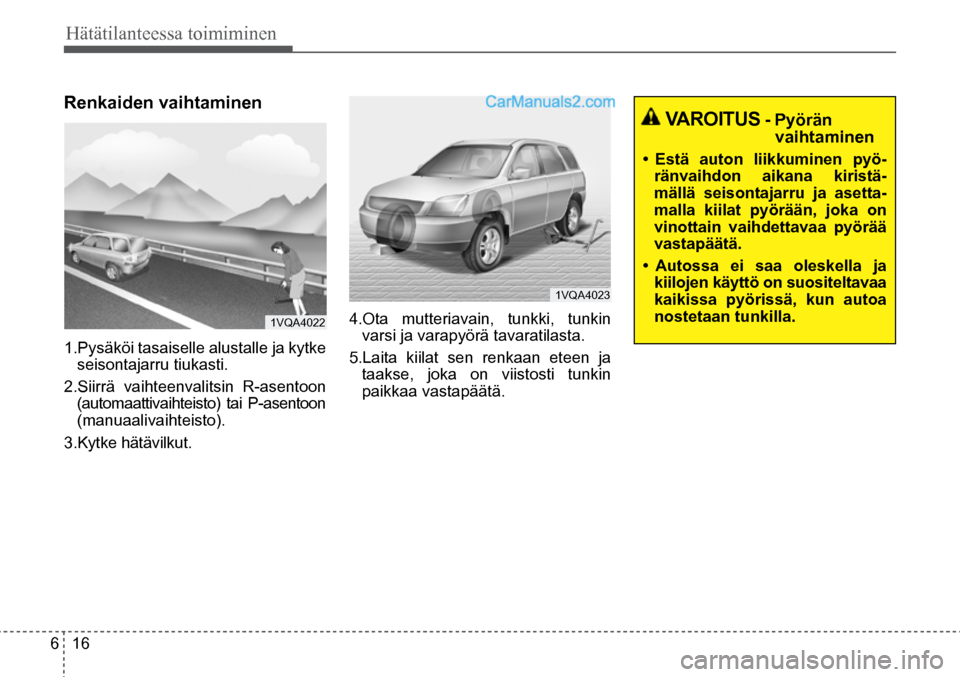 Hyundai Santa Fe 2016  Omistajan Käsikirja (in Finnish) 6  16
Hätätilanteessa toimiminen  
 VAROITUS
 - Pyörän vaihtaminen 
• 	 Estä	 auton	 liikkuminen	 pyö-
ränvaihdon aikana kiristä-
mällä seisontajarru ja asetta-
malla kiilat pyörään, jo