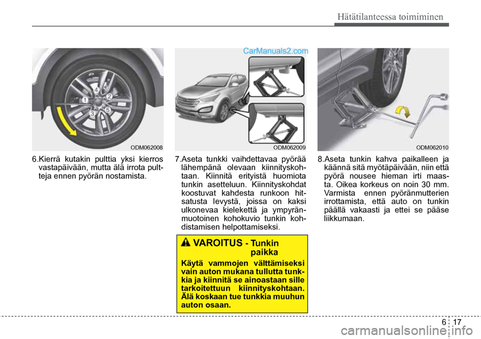 Hyundai Santa Fe 2016  Omistajan Käsikirja (in Finnish) 6  17
Hätätilanteessa toimiminen
 VAROITUS
 - Tunkin   paikka 
Käytä vammojen välttämiseksi 
vain auton mukana tullutta tunk-
kia ja kiinnitä se ainoastaan sille 
tarkoitettuun kiinnityskohtaan