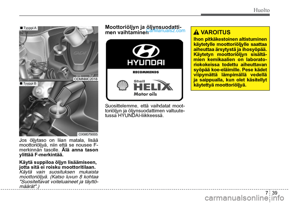Hyundai Santa Fe 2016  Omistajan Käsikirja (in Finnish) Huolto  
7  39
 VAROITUS 
Ihon	 pitkäkestoinen	 altistuminen	
käytetylle	 moottoriöljylle	 saattaa	
aiheuttaa ärsytystä ja ihosyöpää. 
Käytetyn moottoriöljyn sisältä-
mien	 kemikaalien	 on