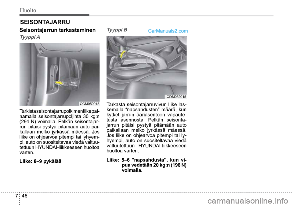 Hyundai Santa Fe 2016  Omistajan Käsikirja (in Finnish) Huolto  
7  46
OCM050015  
ODM052015  
SEISONTAJARRU 
Seisontajarrun	tarkastaminen	
Tyyppi A  
Tarkista seisontajarrupolkimen liike pai-
namalla seisontajarrupoljinta 30 kg:n  
(294 N) voimalla. Pelk