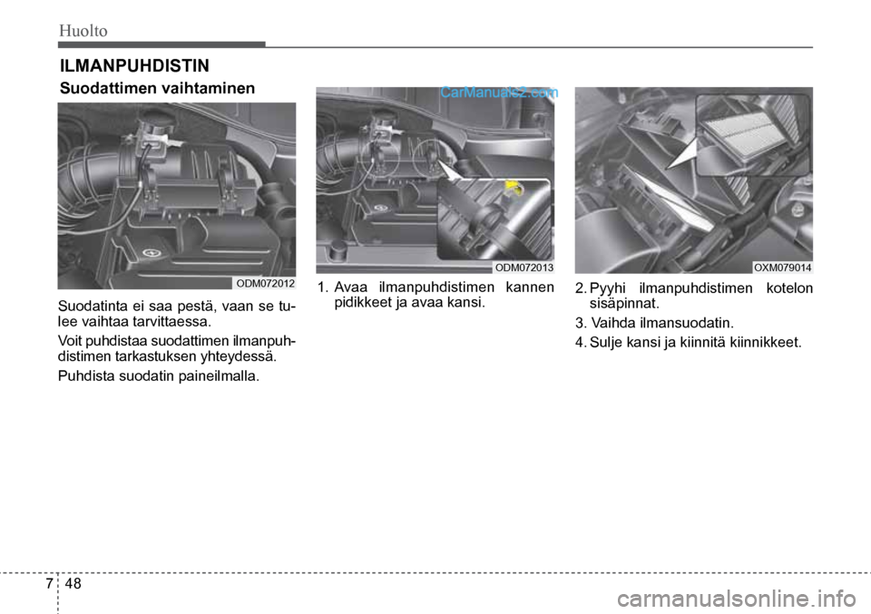 Hyundai Santa Fe 2016  Omistajan Käsikirja (in Finnish) Huolto  
7  48
ODM072012  
ODM072013  OXM079014  
ILMANPUHDISTIN
Suodattimen vaihtaminen    
Suodatinta ei saa pestä, vaan se tu-
lee vaihtaa tarvittaessa.
Voit puhdistaa suodattimen ilmanpuh-
distim