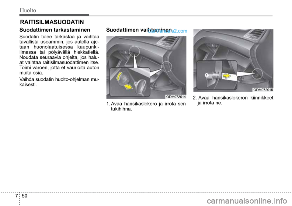 Hyundai Santa Fe 2016  Omistajan Käsikirja (in Finnish) Huolto  
7  50
ODM072015  
ODM072014  
RAITISILMASUODATIN  
Suodattimen	tarkastaminen	
Suodatin tulee tarkastaa ja vaihtaa 
tavallista useammin, jos autolla aje-
taan huonolaatuisessa kaupunki-
ilmass
