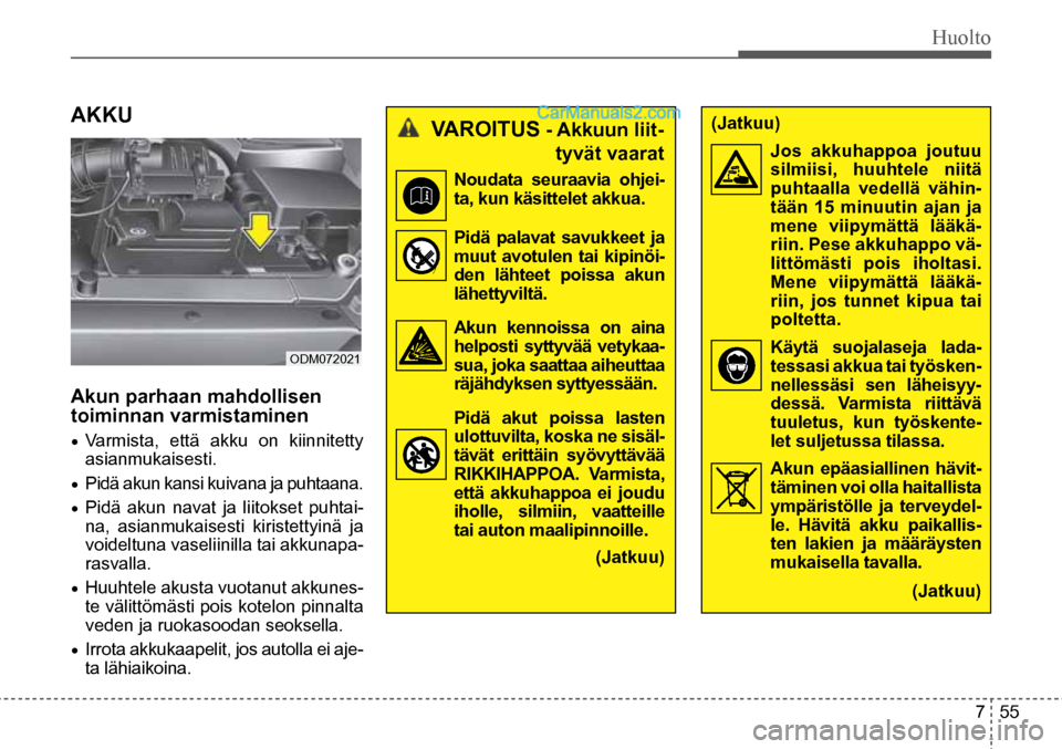 Hyundai Santa Fe 2016  Omistajan Käsikirja (in Finnish) Huolto  
7  55
ODM072021  
 VAROITUS	-	Akkuun	liit -
tyvät vaarat 
Noudata seuraavia ohjei-
ta,	kun	käsittelet	akkua. 	
Pidä	 palavat	 savukkeet	 ja	
muut	 avotulen	 tai	kipinöi-
den	 lähteet	 po