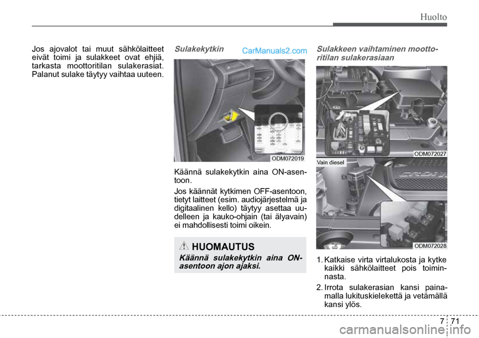 Hyundai Santa Fe 2016  Omistajan Käsikirja (in Finnish) Huolto  
7  71
ODM072019  
  HUOMAUTUS 
Käännä	 sulakekytkin	 aina	ON-
asentoon	ajon	ajaksi.		
Vain  diesel   ODM072027  
ODM072028  
Jos ajovalot tai muut sähkölaitteet 
eivät toimi ja sulakkee