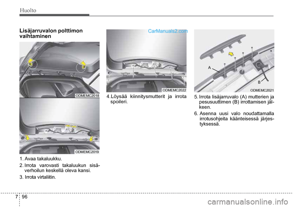 Hyundai Santa Fe 2016  Omistajan Käsikirja (in Finnish) Huolto  
7  96
1. Avaa  takaluukku.
2. Irrota varovasti takaluukun sisä-
verhoilun keskellä oleva kansi. 
3. Irrota virtaliitin.    
ODMEMC2018  
ODMEMC2019  
ODMEMC2022  
A  
ODMEMC2021  
Lisäjarr