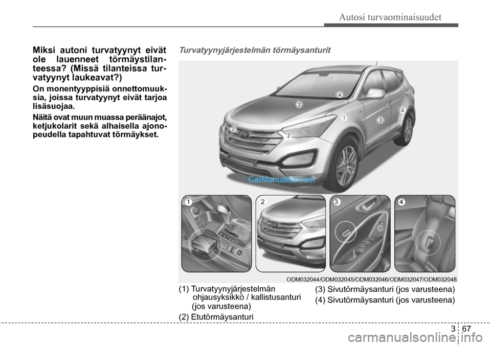 Hyundai Santa Fe 2016  Omistajan Käsikirja (in Finnish) Autosi turvaominaisuudet  
3  67
Turvatyynyjärjestelmän törmäysanturit  
1  2 3 4  
ODM032044/ODM032045/ODM032046/ODM032047/ODM032048 
(3) Sivutörmäysanturi (jos varusteena) 
(4) Sivutörmäysan