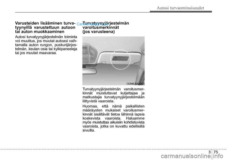 Hyundai Santa Fe 2016  Omistajan Käsikirja (in Finnish) Autosi turvaominaisuudet  
3  75
ODMESA2007  
Varusteiden lisääminen turva-
tyynyillä varustettuun autoon 
tai auton muokkaaminen 
Autosi turvatyynyjärjestelmän toiminta 
voi muuttua, jos muutat 