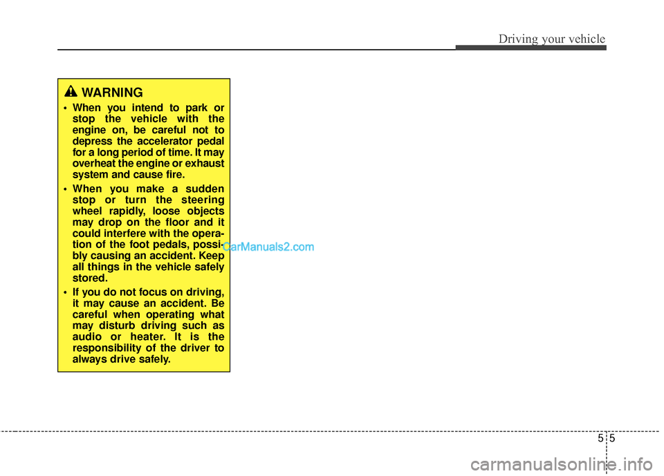Hyundai Santa Fe 2015  Owners Manual 55
Driving your vehicle
WARNING
 When you intend to park orstop the vehicle with the
engine on, be careful not to
depress the accelerator pedal
for a long period of time. It may
overheat the engine or