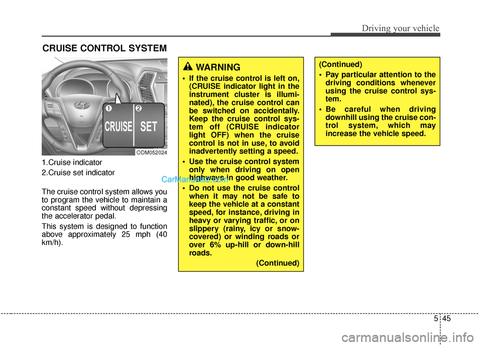 Hyundai Santa Fe 2015  Owners Manual 545
Driving your vehicle
1.Cruise indicator
2.Cruise set indicator
The cruise control system allows you
to program the vehicle to maintain a
constant speed without depressing
the accelerator pedal.
Th