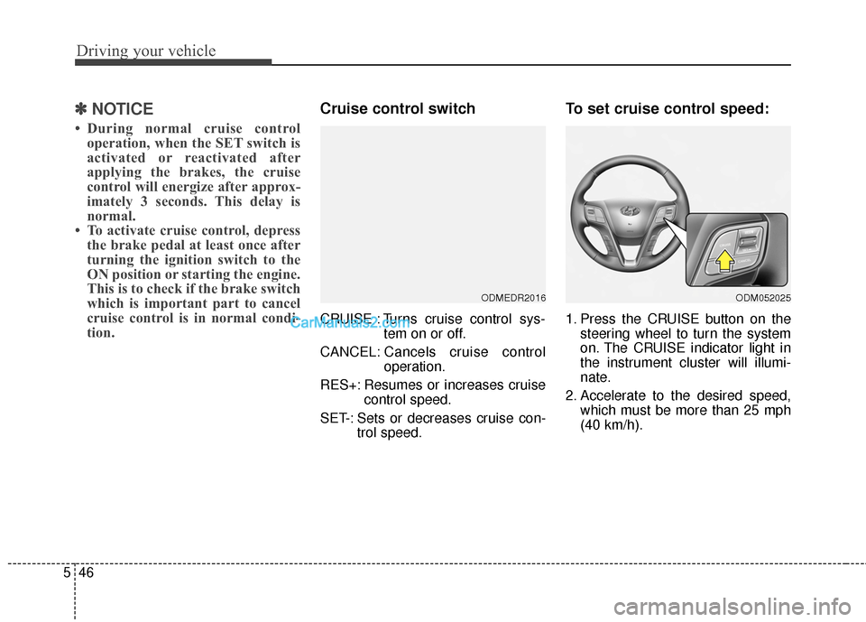 Hyundai Santa Fe 2015  Owners Manual Driving your vehicle
46
5
✽
✽
NOTICE
• During normal cruise control
operation, when the SET switch is
activated or reactivated after
applying the brakes, the cruise
control will energize after a