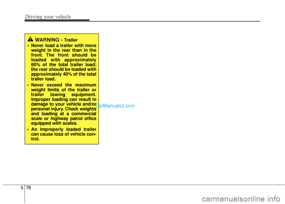 Hyundai Santa Fe 2015  Owners Manual Driving your vehicle
78
5
WARNING - Trailer
 Never load a trailer with more weight in the rear than in the
front. The front should be
loaded with approximately
60% of the total trailer load;
the rear 