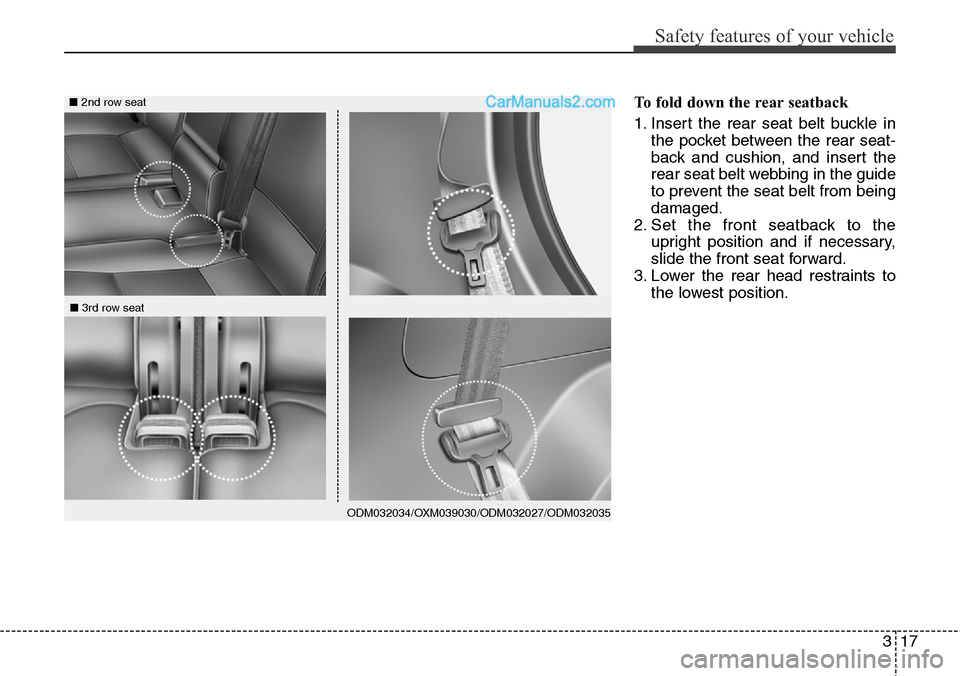 Hyundai Santa Fe 2015  Owners Manual - RHD (UK, Australia) 317
Safety features of your vehicle
To fold down the rear seatback 
1. Insert the rear seat belt buckle in
the pocket between the rear seat-
back and cushion, and insert the
rear seat belt webbing in 