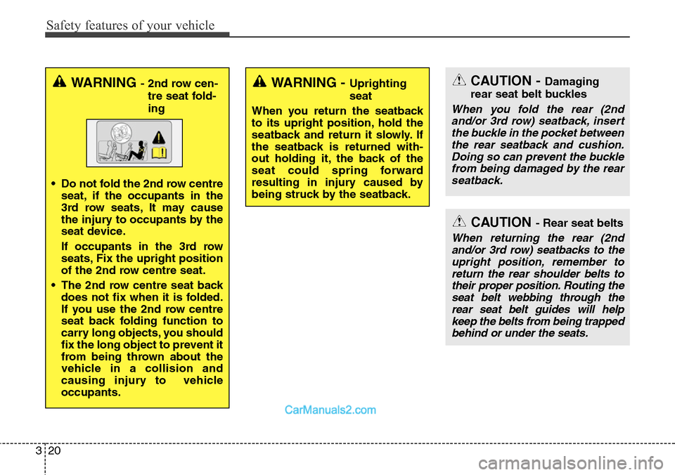 Hyundai Santa Fe 2015 Owners Manual - RHD (UK, Australia) Safety features of your vehicle
20 3
WARNING - 2nd row cen-
tre seat fold-
ing
• Do not fold the 2nd row centre
seat, if the occupants in the
3rd row seats, It may cause
the injury to occupants by t Hyundai Santa Fe 2015 Owners Manual - RHD (UK, Australia) Safety features of your vehicle
20 3
WARNING - 2nd row cen-
tre seat fold-
ing
• Do not fold the 2nd row centre
seat, if the occupants in the
3rd row seats, It may cause
the injury to occupants by t
