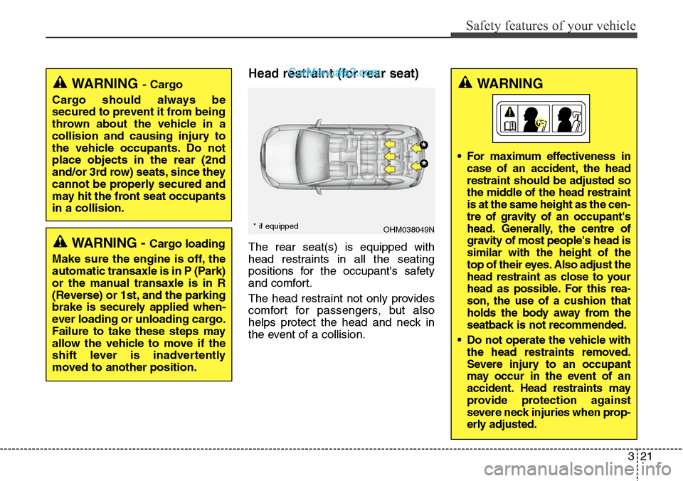 Hyundai Santa Fe 2015 Owners Manual - RHD (UK, Australia) 321
Safety features of your vehicle
Head restraint (for rear seat)
The rear seat(s) is equipped with
head restraints in all the seating
positions for the occupants safety
and comfort.
The head restra Hyundai Santa Fe 2015 Owners Manual - RHD (UK, Australia) 321
Safety features of your vehicle
Head restraint (for rear seat)
The rear seat(s) is equipped with
head restraints in all the seating
positions for the occupants safety
and comfort.
The head restra