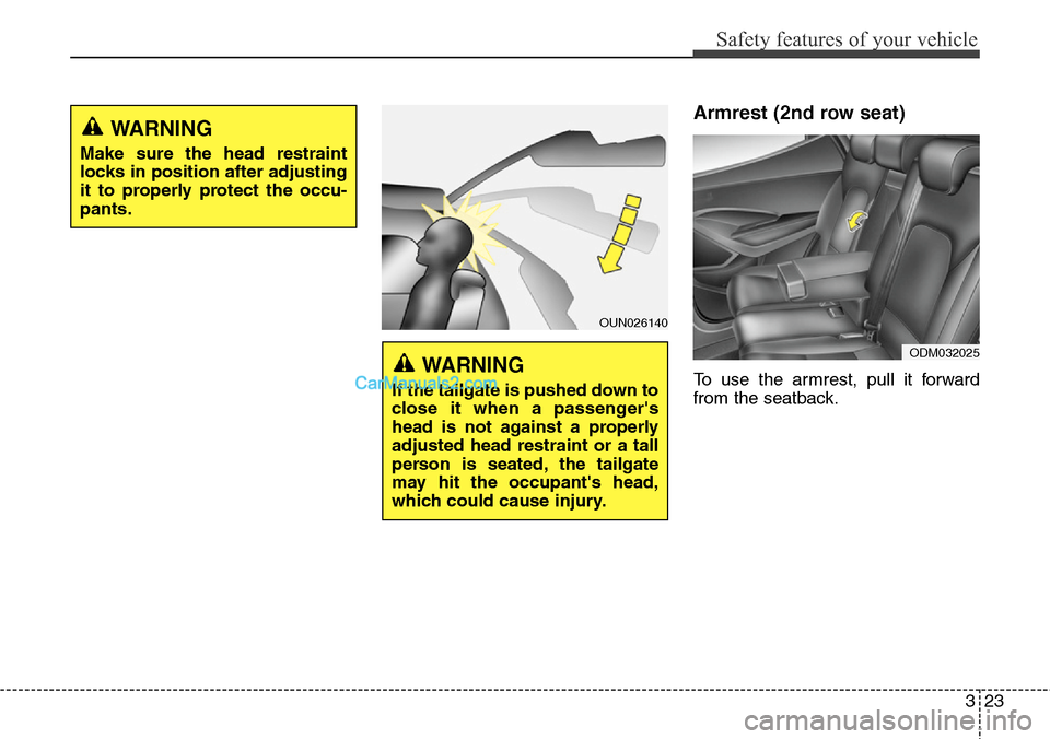 Hyundai Santa Fe 2015  Owners Manual - RHD (UK, Australia) 323
Safety features of your vehicle
Armrest (2nd row seat)
To use the armrest, pull it forward
from the seatback.
OUN026140
WARNING 
If the tailgate is pushed down to
close it when a passengers
head 
