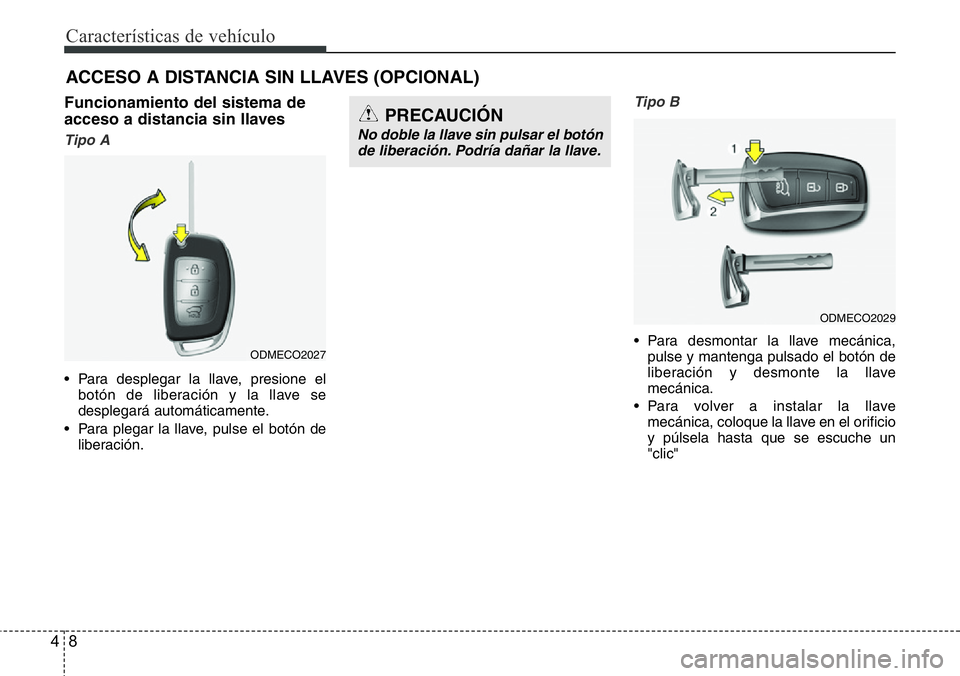 Hyundai Santa Fe 2015  Manual del propietario (in Spanish) Características de vehículo
8 4
ACCESO A DISTANCIA SIN LLAVES (OPCIONAL)  
Funcionamiento del sistema de
acceso a distancia sin llaves
Tipo A
• Para desplegar la llave, presione el
botón de liber