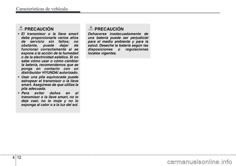 Hyundai Santa Fe 2015  Manual del propietario (in Spanish) Características de vehículo
12 4
PRECAUCIÓN
• El transmisor o la llave smart
debe proporcionarle varios años
de servicio sin fallos; no
obstante, puede dejar de
funcionar correctamente si se
exp